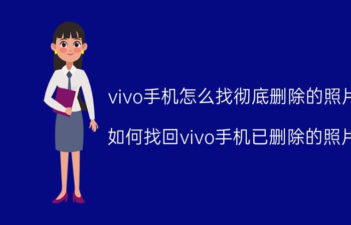 vivo手机怎么找彻底删除的照片 如何找回vivo手机已删除的照片？